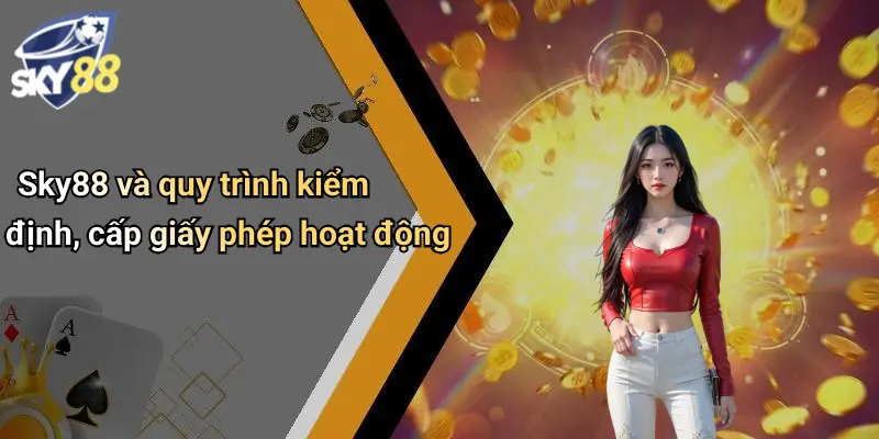 Sky88 và quy trình kiểm định, cấp giấy phép hoạt động