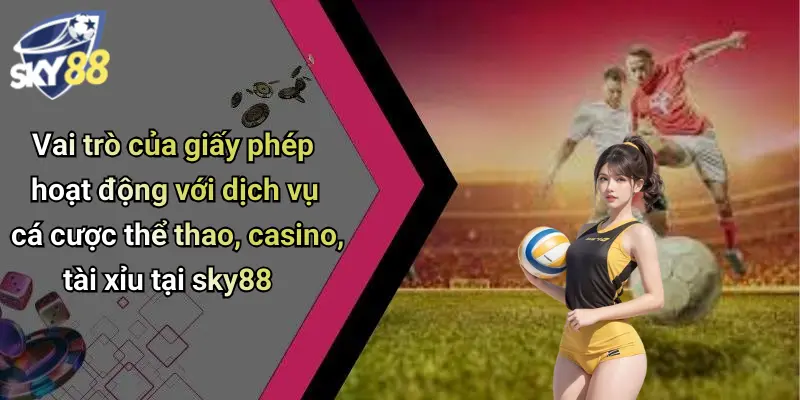 Vai trò của giấy phép hoạt động với dịch vụ cá cược thể thao, casino, tài xỉu tại sky88